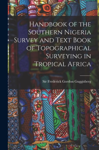 Handbook Of The Southern Nigeria Survey And Text Book Of Topographical Surveying In Tropical Africa - 9781018869902