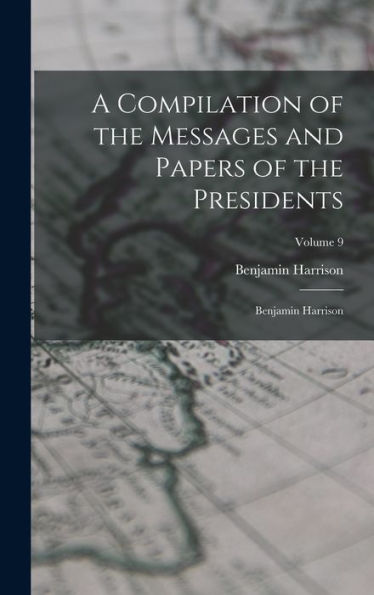 A Compilation Of The Messages And Papers Of The Presidents: Benjamin Harrison; Volume 9