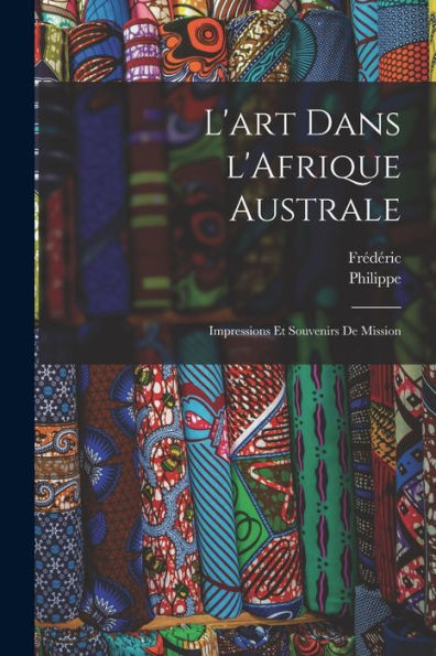 L'Art Dans L'Afrique Australe; Impressions Et Souvenirs De Mission (French Edition) - 9781018869933
