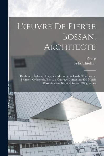 L'Oeuvre De Pierre Bossan, Architecte: Basiliques, E´Glises, Chapelles, Monuments Civils, Tombeaux, Bronzes, Orfe`Vrerie, Etc. ...: Ouvrage ... En He´Liogravure (French Edition) - 9781018872643