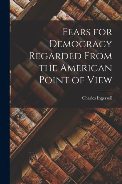 Fears For Democracy Regarded From The American Point Of View