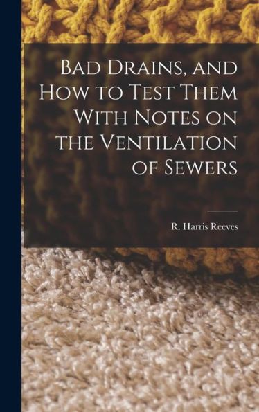 Bad Drains, And How To Test Them With Notes On The Ventilation Of Sewers - 9781018887906