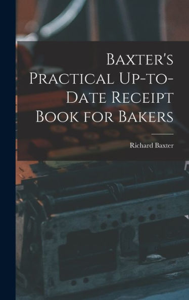 Baxter's Practical Up-To-Date Receipt Book For Bakers - 9781018890661