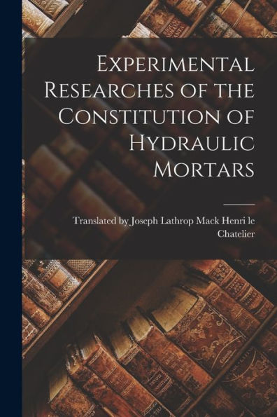 Experimental Researches Of The Constitution Of Hydraulic Mortars - 9781018893075