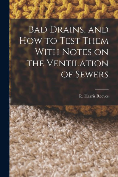 Bad Drains, And How To Test Them With Notes On The Ventilation Of Sewers - 9781018893396