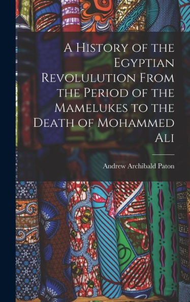 A History Of The Egyptian Revolulution From The Period Of The Mamelukes To The Death Of Mohammed Ali