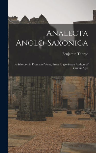 Analecta Anglo-Saxonica: A Selection In Prose And Verse, From Anglo-Saxon Authors Of Various Ages