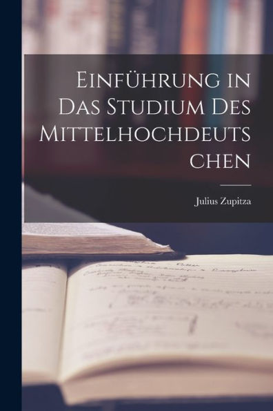 Einführung In Das Studium Des Mittelhochdeutschen (German Edition) - 9781018895796