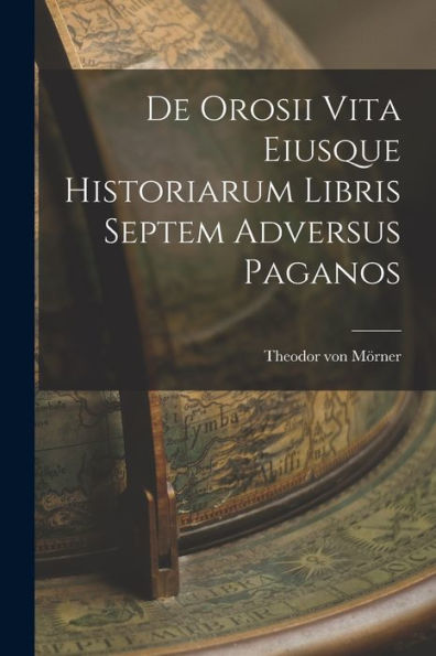 De Orosii Vita Eiusque Historiarum Libris Septem Adversus Paganos (Latin Edition) - 9781018895819