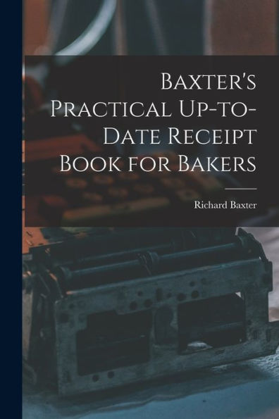 Baxter's Practical Up-To-Date Receipt Book For Bakers - 9781018896342