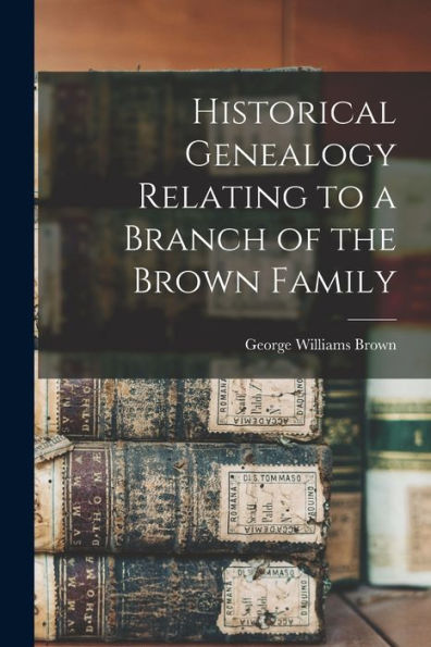 Historical Genealogy Relating To A Branch Of The Brown Family - 9781018896403