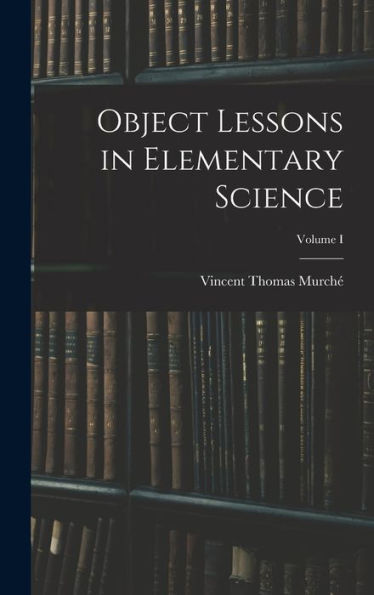 Object Lessons In Elementary Science; Volume I - 9781018900759