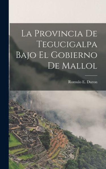 La Provincia De Tegucigalpa Bajo El Gobierno De Mallol (Catalan Edition) - 9781018902517