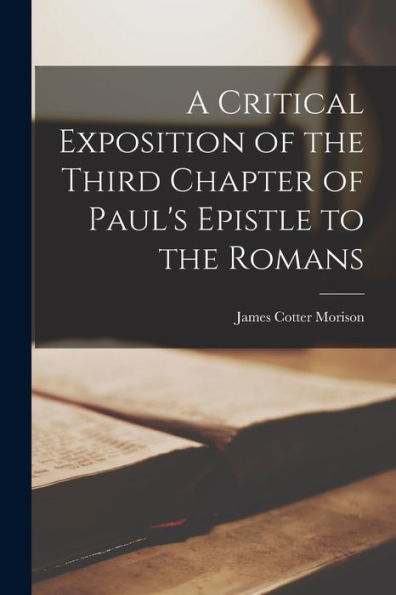 A Critical Exposition Of The Third Chapter Of Paul's Epistle To The Romans - 9781018906195