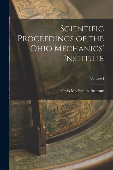 Scientific Proceedings Of The Ohio Mechanics' Institute; Volume I