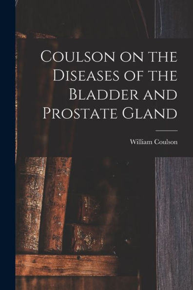 Coulson On The Diseases Of The Bladder And Prostate Gland - 9781018908038