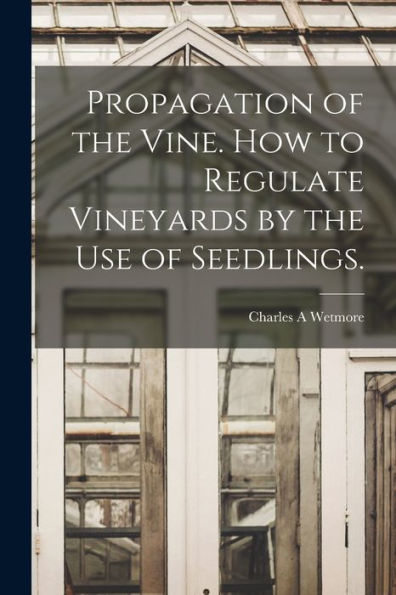 Propagation Of The Vine. How To Regulate Vineyards By The Use Of Seedlings.