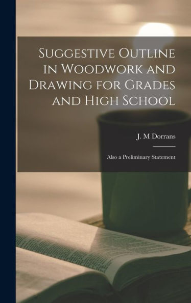 Suggestive Outline In Woodwork And Drawing For Grades And High School: Also A Preliminary Statement
