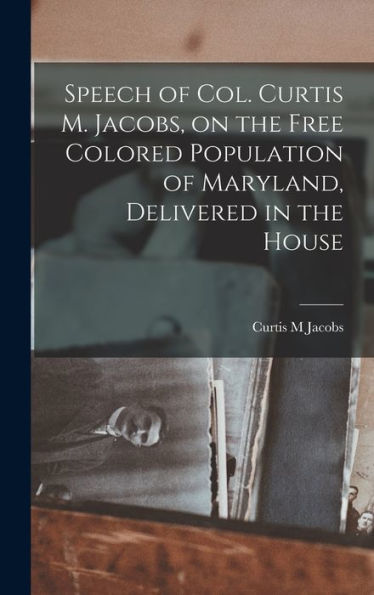 Speech Of Col. Curtis M. Jacobs, On The Free Colored Population Of Maryland, Delivered In The House