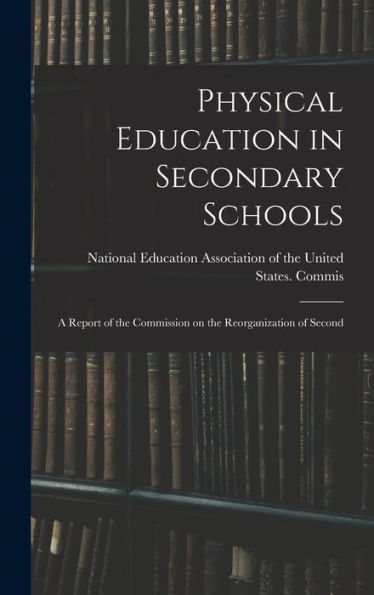 Physical Education In Secondary Schools: A Report Of The Commission On The Reorganization Of Second