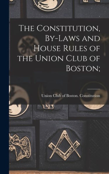 The Constitution, By-Laws And House Rules Of The Union Club Of Boston; - 9781018965062