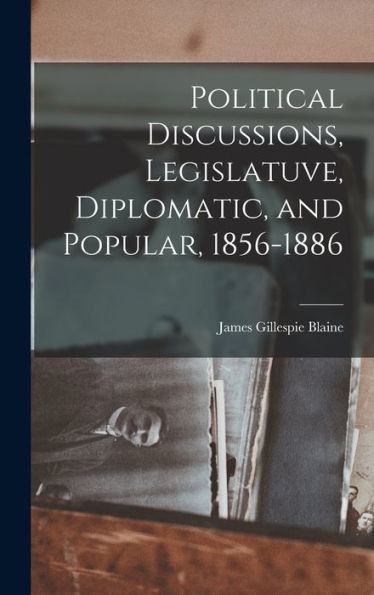 Political Discussions, Legislatuve, Diplomatic, And Popular, 1856-1886