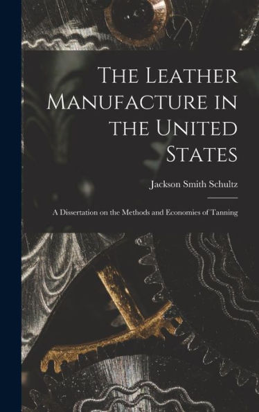 The Leather Manufacture In The United States; A Dissertation On The Methods And Economies Of Tanning - 9781018965550