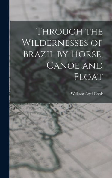 Through The Wildernesses Of Brazil By Horse, Canoe And Float - 9781018965857