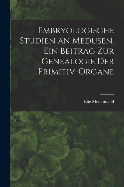 Embryologische Studien An Medusen. Ein Beitrag Zur Genealogie Der Primitiv-Organe (German Edition)