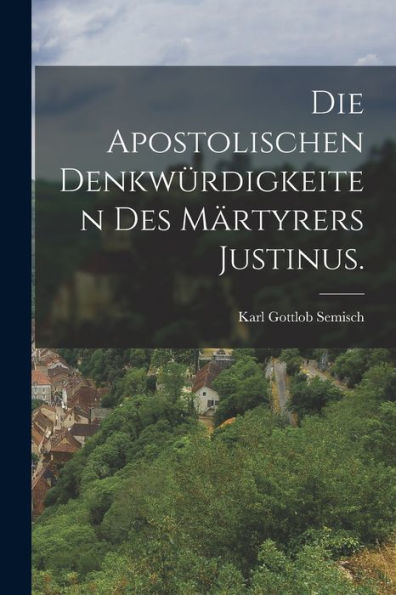 Die Apostolischen Denkwürdigkeiten Des Märtyrers Justinus. (German Edition) - 9781018971216