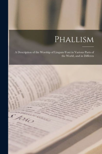 Phallism: A Description Of The Worship Of Lingam-Yoni In Various Parts Of The World, And In Differen