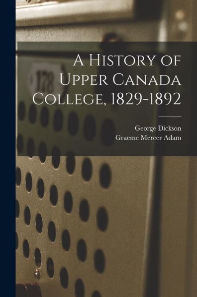 A History Of Upper Canada College, 1829-1892