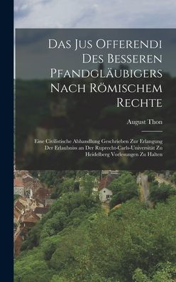 Das Jus Offerendi Des Besseren Pfandgläubigers Nach Römischem Rechte: Eine Civilistische Abhandlung Geschrieben Zur Erlangung Der Erlaubniss An Der ... Vorlesungen Zu Halten (German Edition)