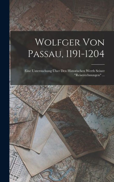 Wolfger Von Passau, 1191-1204: Eine Untersuchung Über Den Historischen Werth Seiner "Reiserechnungen" ... (German Edition)