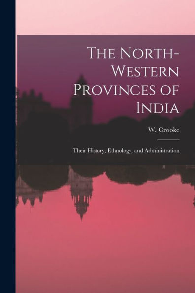 The North-Western Provinces Of India; Their History, Ethnology, And Administration - 9781019007259