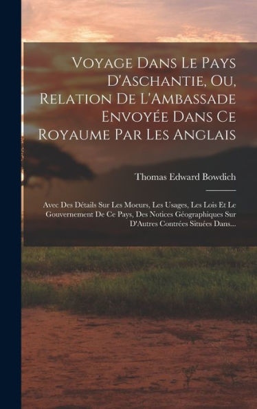 Voyage Dans Le Pays D'Aschantie, Ou, Relation De L'Ambassade Envoyée Dans Ce Royaume Par Les Anglais: Avec Des Détails Sur Les Moeurs, Les Usages, Les ... Contrées Situées Dans... (French Edition) - 9781019012871