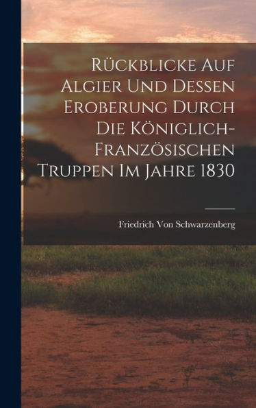 Rückblicke Auf Algier Und Dessen Eroberung Durch Die Königlich-Französischen Truppen Im Jahre 1830 (German Edition)