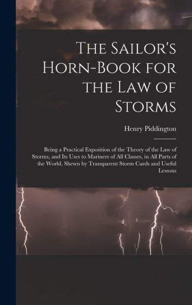 The Sailor's Horn-Book For The Law Of Storms: Being A Practical Exposition Of The Theory Of The Law Of Storms, And Its Uses To Mariners Of All ... By Transparent Storm Cards And Useful Lessons - 9781019016626