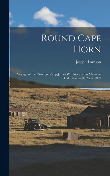 Round Cape Horn: Voyage Of The Passenger-Ship James W. Paige, From Maine To California In The Year 1852