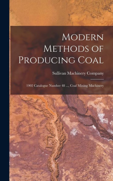 Modern Methods Of Producing Coal: 1902 Catalogue Number 48 ..., Coal Mining Machinery - 9781019016893