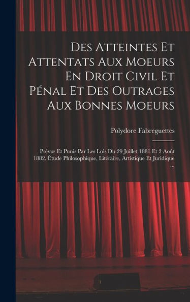 Des Atteintes Et Attentats Aux Moeurs En Droit Civil Et Pénal Et Des Outrages Aux Bonnes Moeurs: Prévus Et Punis Par Les Lois Du 29 Juillet 1881 Et 2 ... Artistique Et Juridique ... (French Edition)