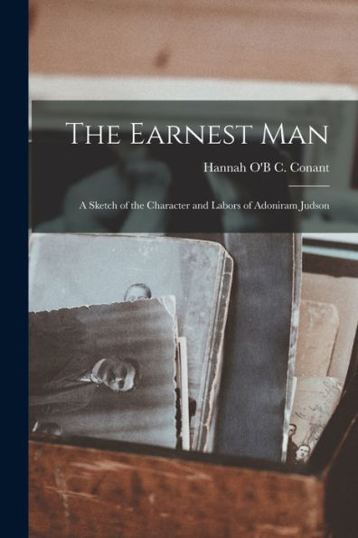 The Earnest Man: A Sketch Of The Character And Labors Of Adoniram Judson - 9781019017203