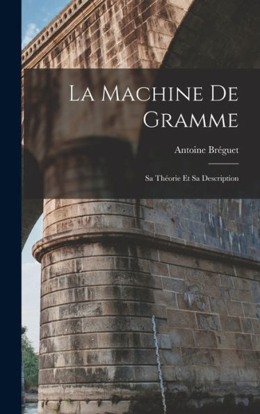 La Machine De Gramme: Sa Théorie Et Sa Description (French Edition)