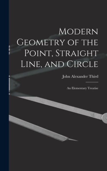 Modern Geometry Of The Point, Straight Line, And Circle: An Elementary Treatise