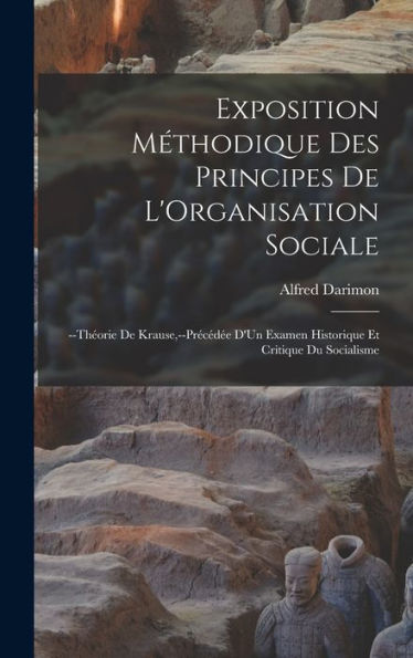 Exposition Méthodique Des Principes De L'Organisation Sociale: --Théorie De Krause, --Précédée D'Un Examen Historique Et Critique Du Socialisme (French Edition)