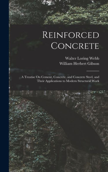 Reinforced Concrete: A Treatise On Cement, Concrete, And Concrete Steel, And Their Applications To Modern Structural Work