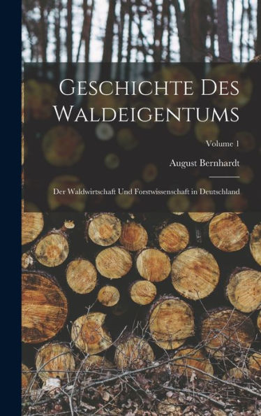 Geschichte Des Waldeigentums: Der Waldwirtschaft Und Forstwissenschaft In Deutschland; Volume 1 (German Edition)