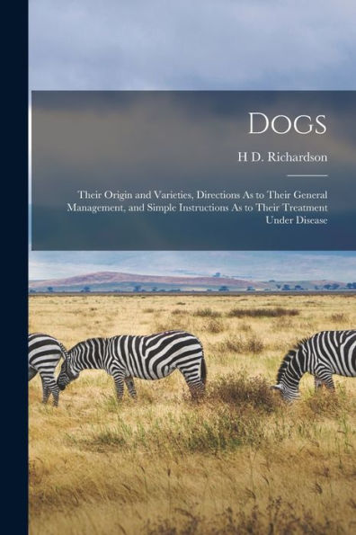 Dogs: Their Origin And Varieties, Directions As To Their General Management, And Simple Instructions As To Their Treatment Under Disease