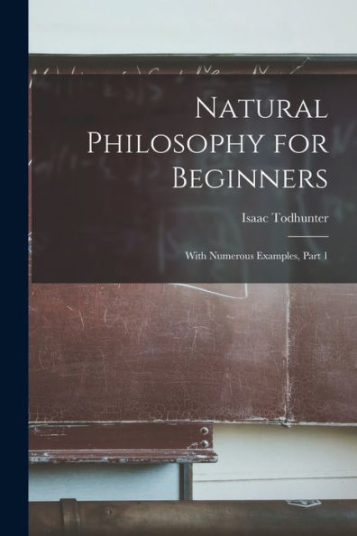 Natural Philosophy For Beginners: With Numerous Examples, Part 1