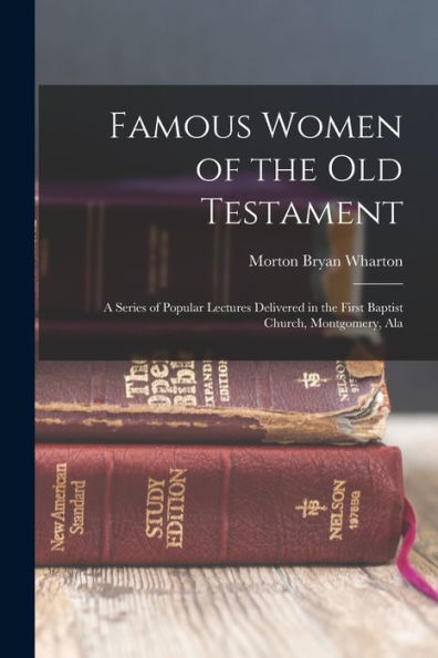 Famous Women Of The Old Testament: A Series Of Popular Lectures Delivered In The First Baptist Church, Montgomery, Ala